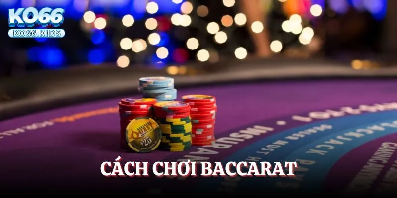 Cách Chơi Baccarat – Học Luật Cơ Bản Và Chiến Lược Hiệu Quả