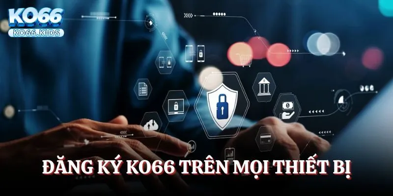 Đăng Ký KO66 - Trải Nghiệm Nền Tảng Giải Trí Chất Lượng 5 Có thể tiến hành đăng ký KO66 trên mọi thiết bị