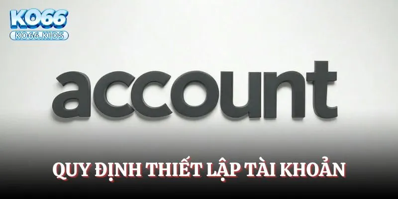 Điều Khoản Sử Dụng - Quy Định Cần Biết Khi Đăng Nhập KO66 2 Quy định thiết lập tài khoản