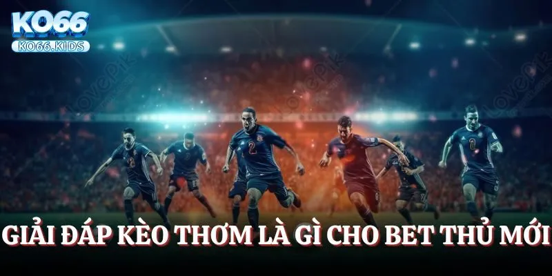 Giải đáp kèo thơm là gì cho bet thủ mới